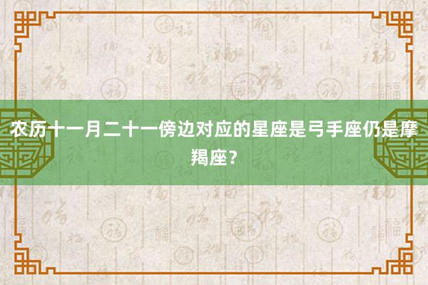 农历十一月二十一傍边对应的星座是弓手座仍是摩羯座？