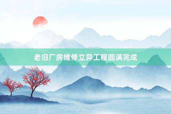 老旧厂房维修立异工程圆满完成