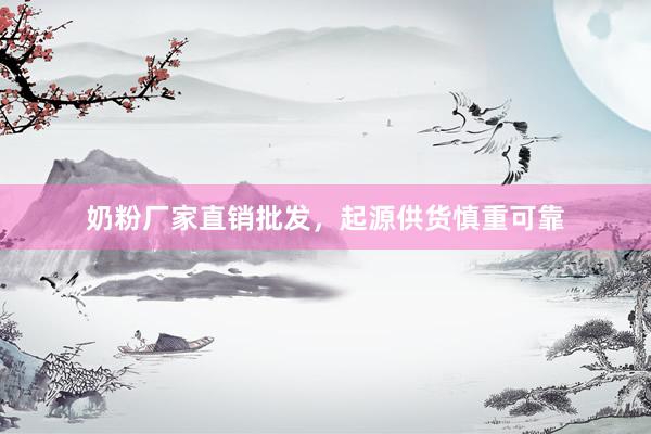 奶粉厂家直销批发，起源供货慎重可靠